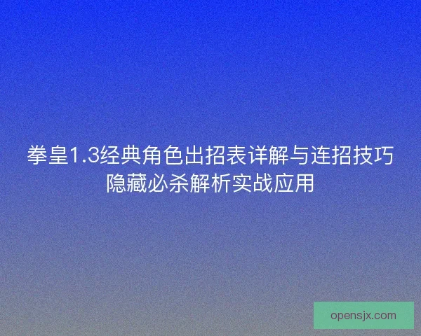 拳皇1.3经典角色出招表详解与连招技巧隐藏必杀解析实战应用