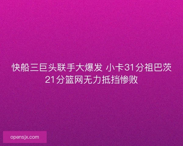快船三巨头联手大爆发 小卡31分祖巴茨21分篮网无力抵挡惨败 快船三巨头联手大爆发 小卡31分祖巴茨21分篮网无力抵挡惨败