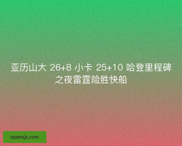 亚历山大 26+8 小卡 25+10 哈登里程碑之夜雷霆险胜快船